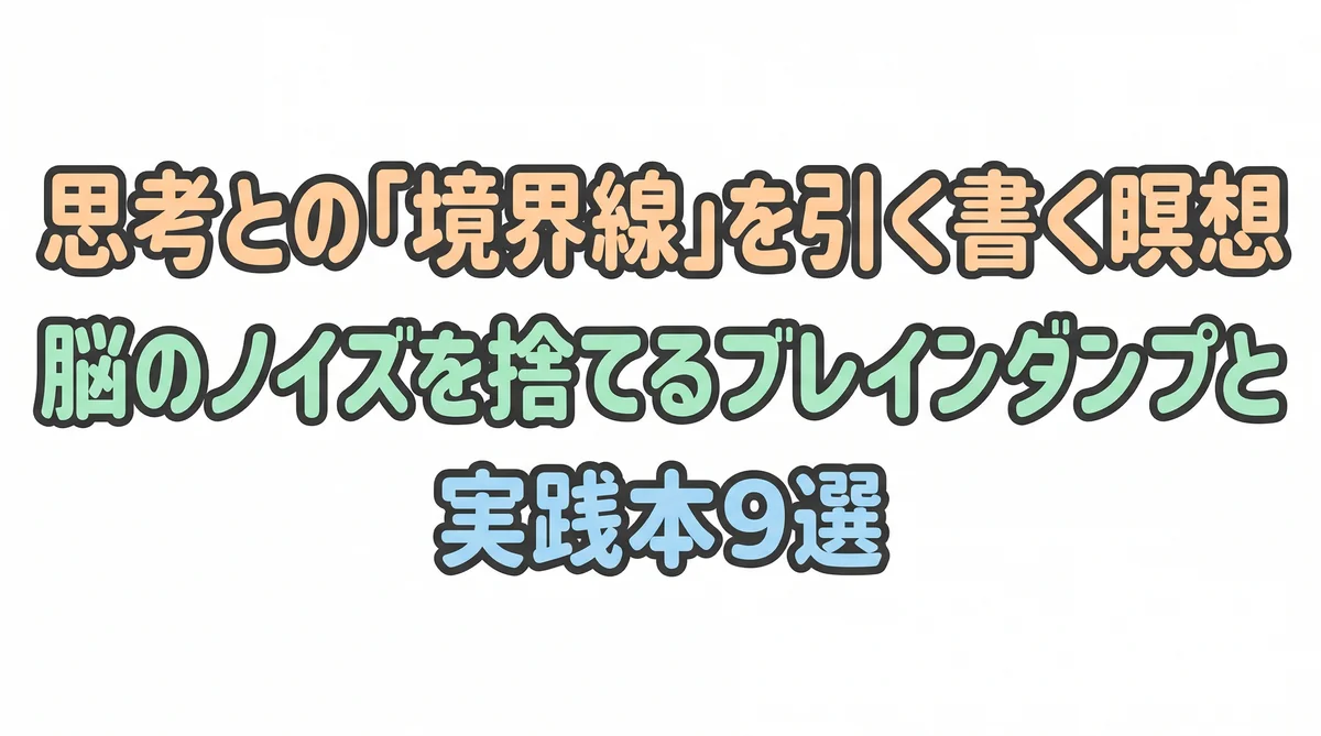 思考との「境界線」を引く書く瞑想。脳のノイズを捨てるブレインダンプと実践本9選
