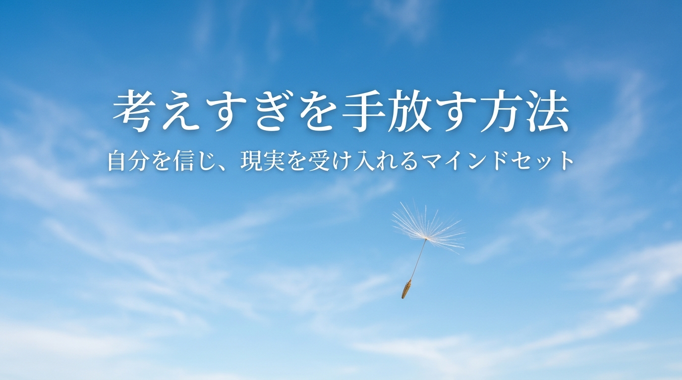 考えすぎを手放す方法:自己信頼と現実を受け入れるマインドセット